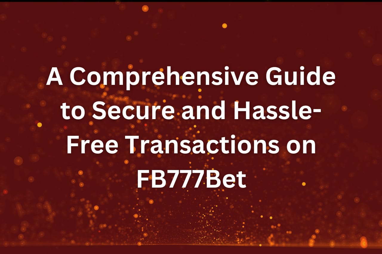 A Comprehensive Guide to Secure and Hassle-Free Transactions on FB777Bet
