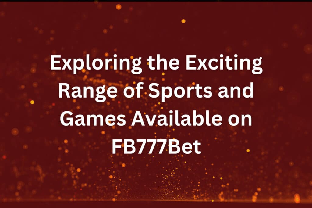Exploring the Exciting Range of Sports and Games Available on FB777Bet