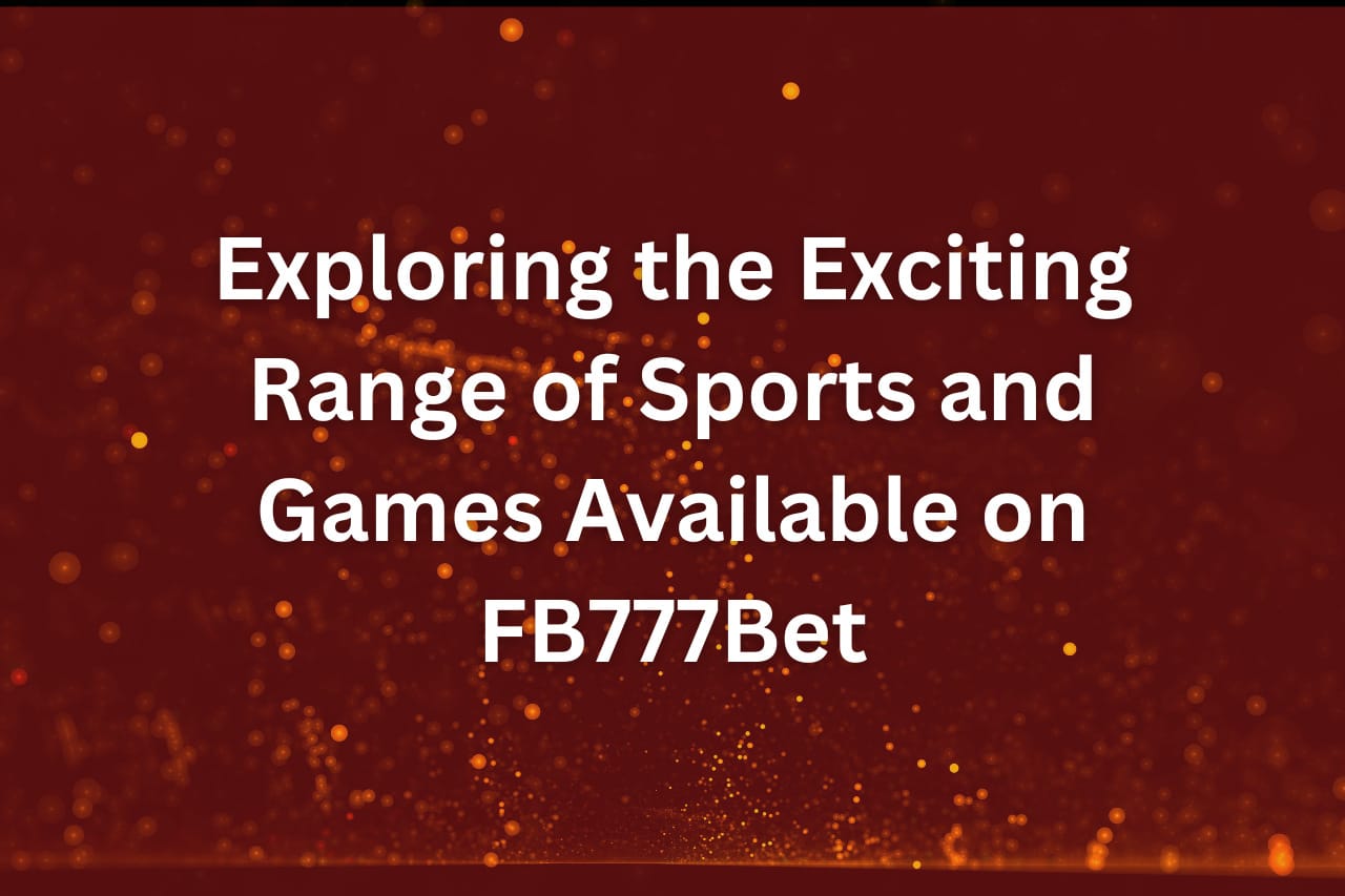 Exploring the Exciting Range of Sports and Games Available on FB777Bet