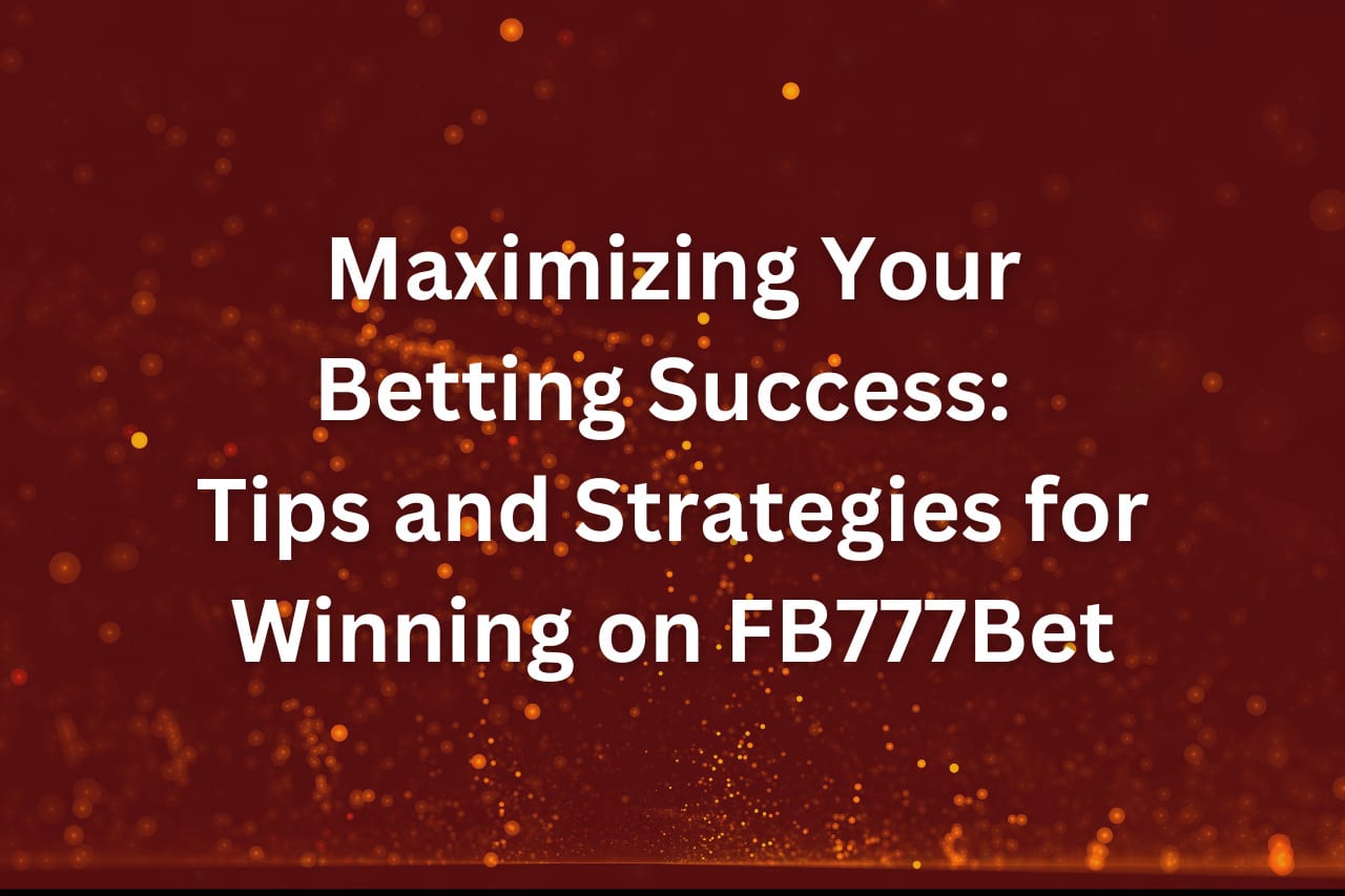 Maximizing Your Betting Success_ Tips and Strategies for Winning on FB777Bet